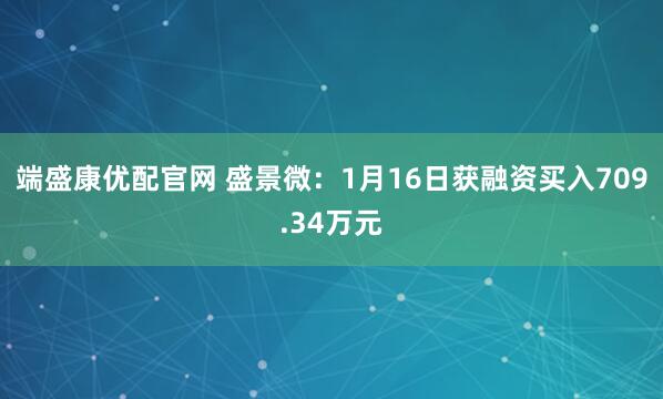 端盛康优配官网 盛景微：1月16日获融资买入709.34万元