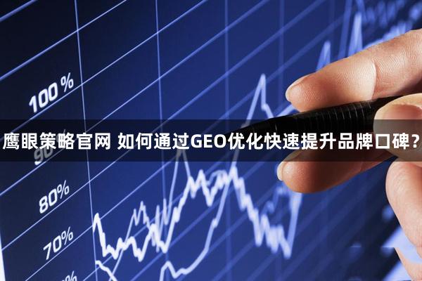 鹰眼策略官网 如何通过GEO优化快速提升品牌口碑？