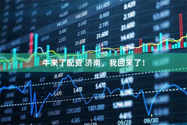 牛来了配资 济南，我回来了！