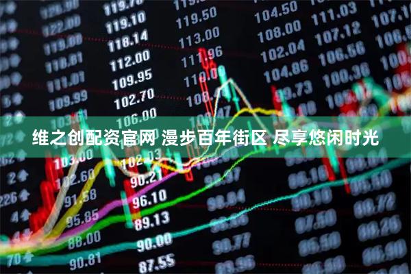 维之创配资官网 漫步百年街区 尽享悠闲时光