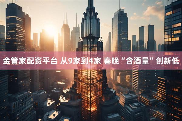 金管家配资平台 从9家到4家 春晚“含酒量”创新低