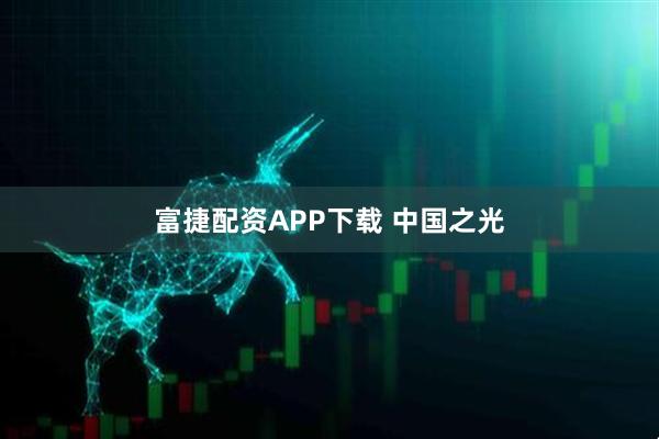富捷配资APP下载 中国之光
