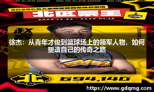 徐杰：从青年才俊到篮球场上的领军人物，如何塑造自己的传奇之路