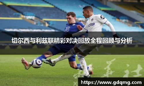 切尔西与利兹联精彩对决回放全程回顾与分析