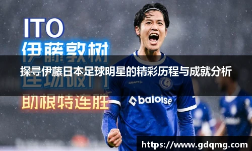 探寻伊藤日本足球明星的精彩历程与成就分析