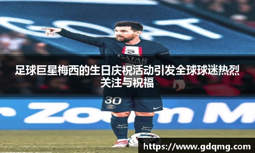 足球巨星梅西的生日庆祝活动引发全球球迷热烈关注与祝福
