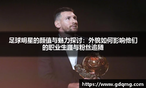 足球明星的颜值与魅力探讨：外貌如何影响他们的职业生涯与粉丝追随